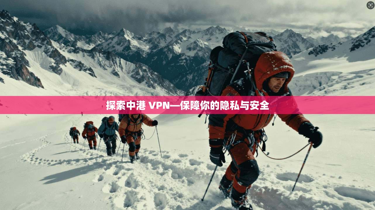 探索中港 VPN—保障你的隐私与安全