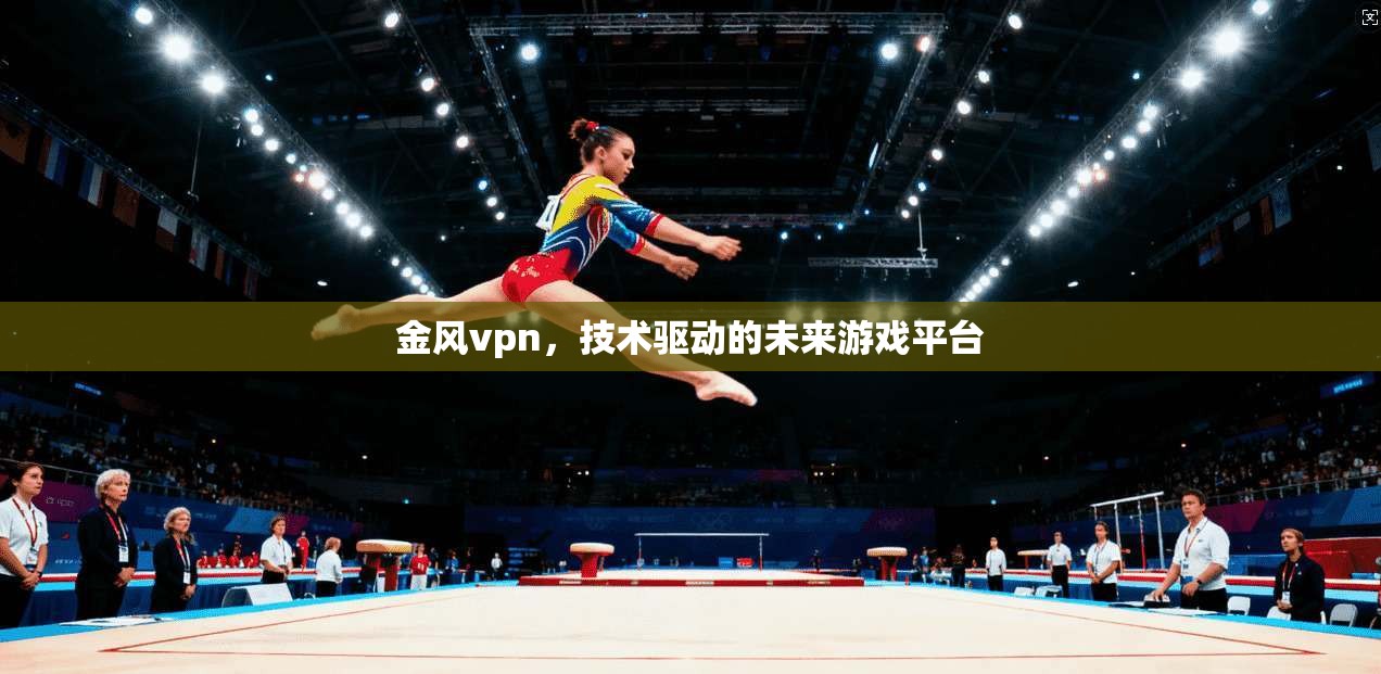 金风vpn，技术驱动的未来游戏平台