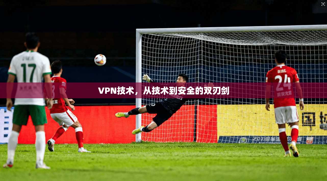 VPN技术，从技术到安全的双刃剑
