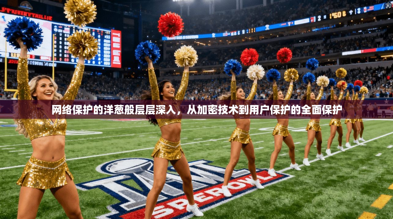网络保护的洋葱般层层深入，从加密技术到用户保护的全面保护