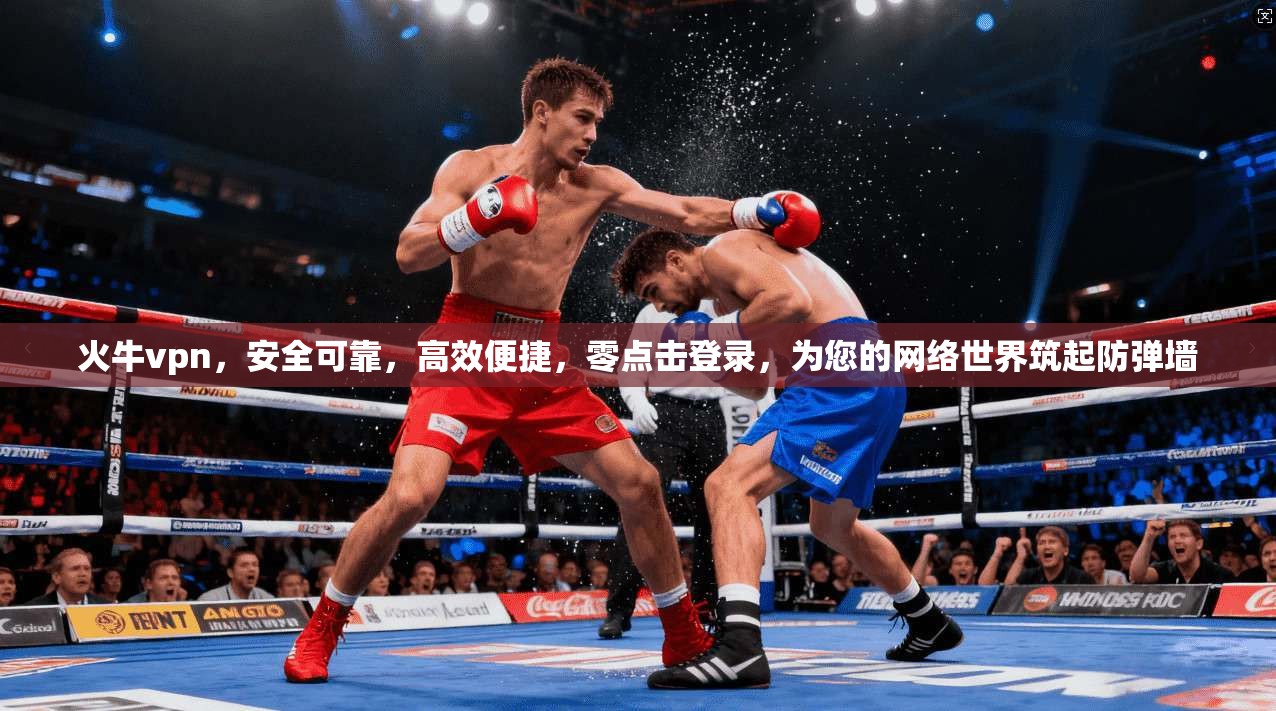 火牛vpn，安全可靠，高效便捷，零点击登录，为您的网络世界筑起防弹墙