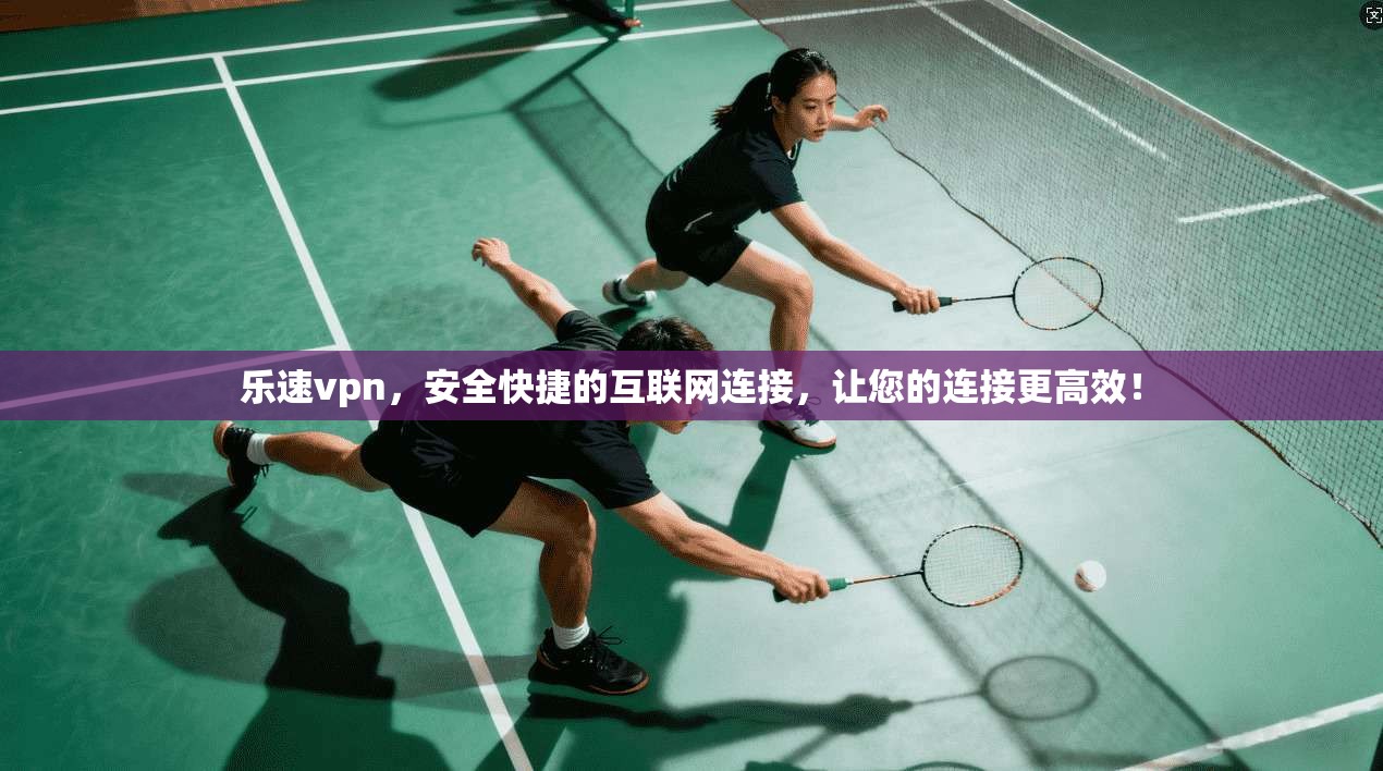 乐速vpn，安全快捷的互联网连接，让您的连接更高效！
