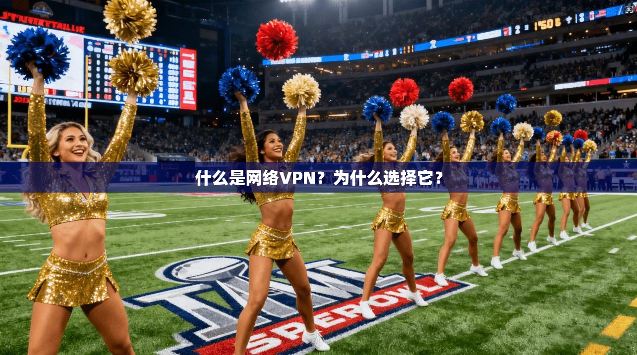 什么是网络VPN？为什么选择它？
