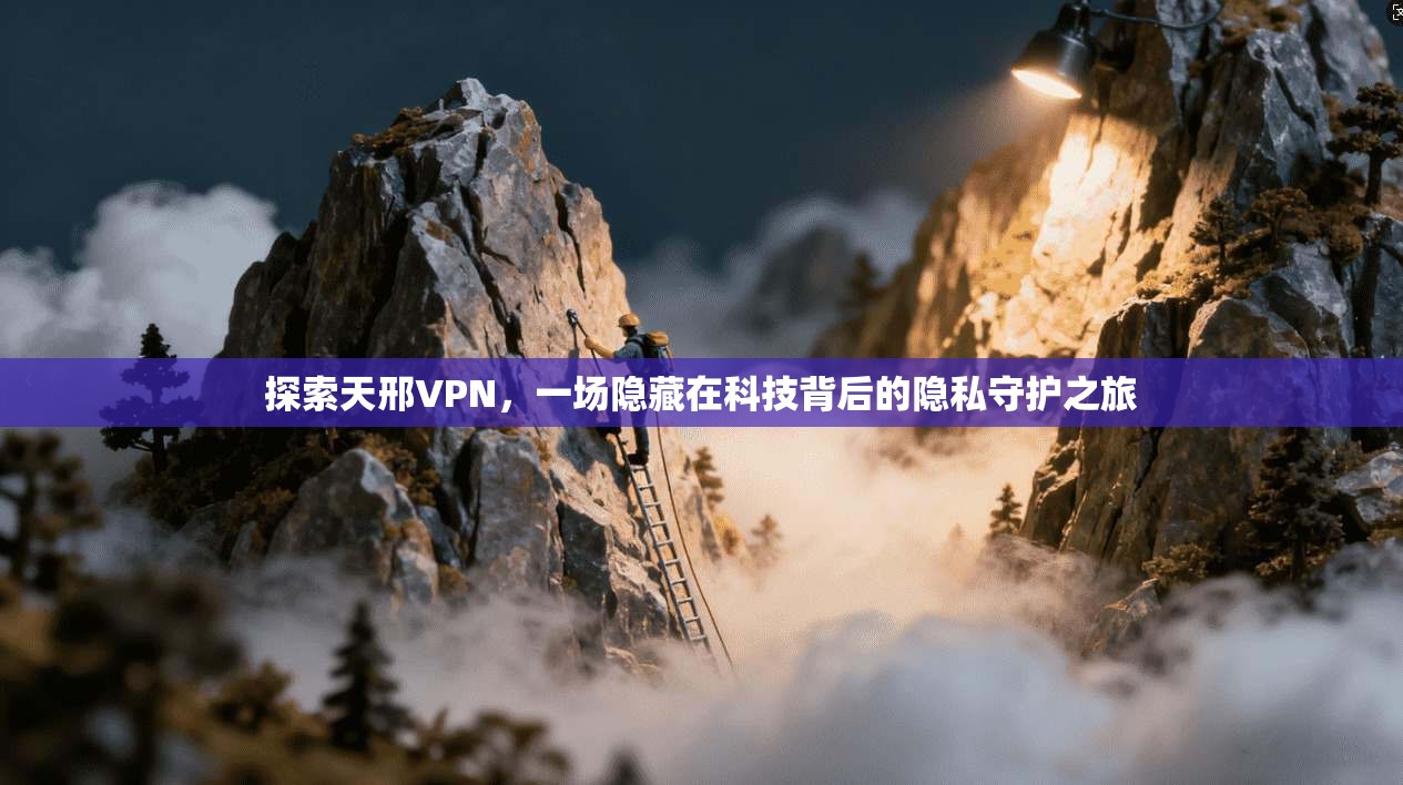 探索天邢VPN，一场隐藏在科技背后的隐私守护之旅