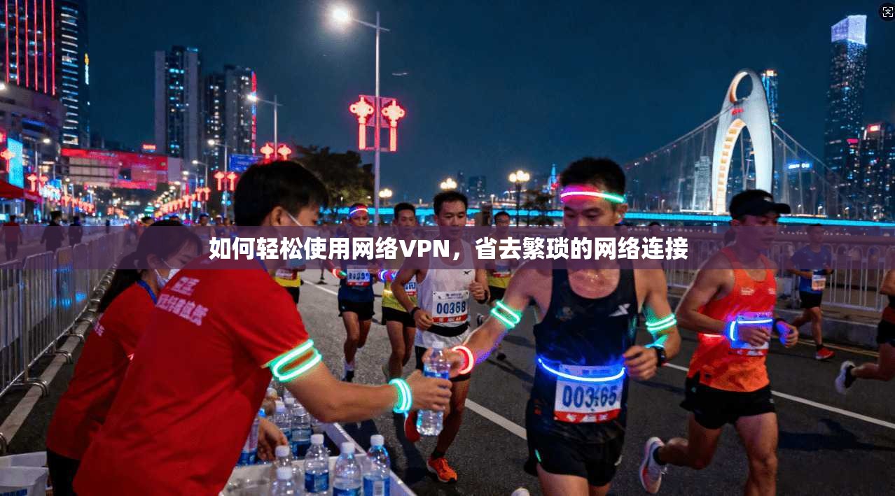 如何轻松使用网络VPN，省去繁琐的网络连接