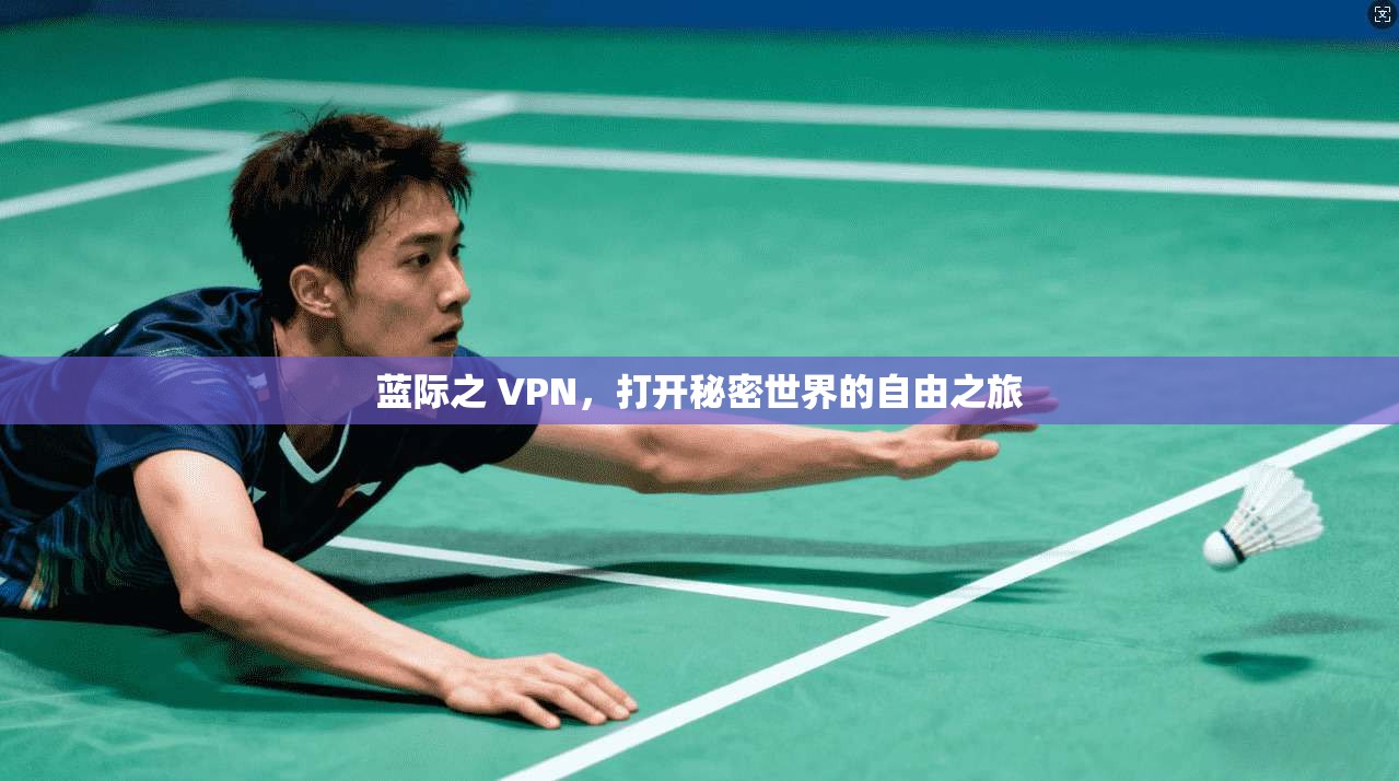 蓝际之 VPN，打开秘密世界的自由之旅