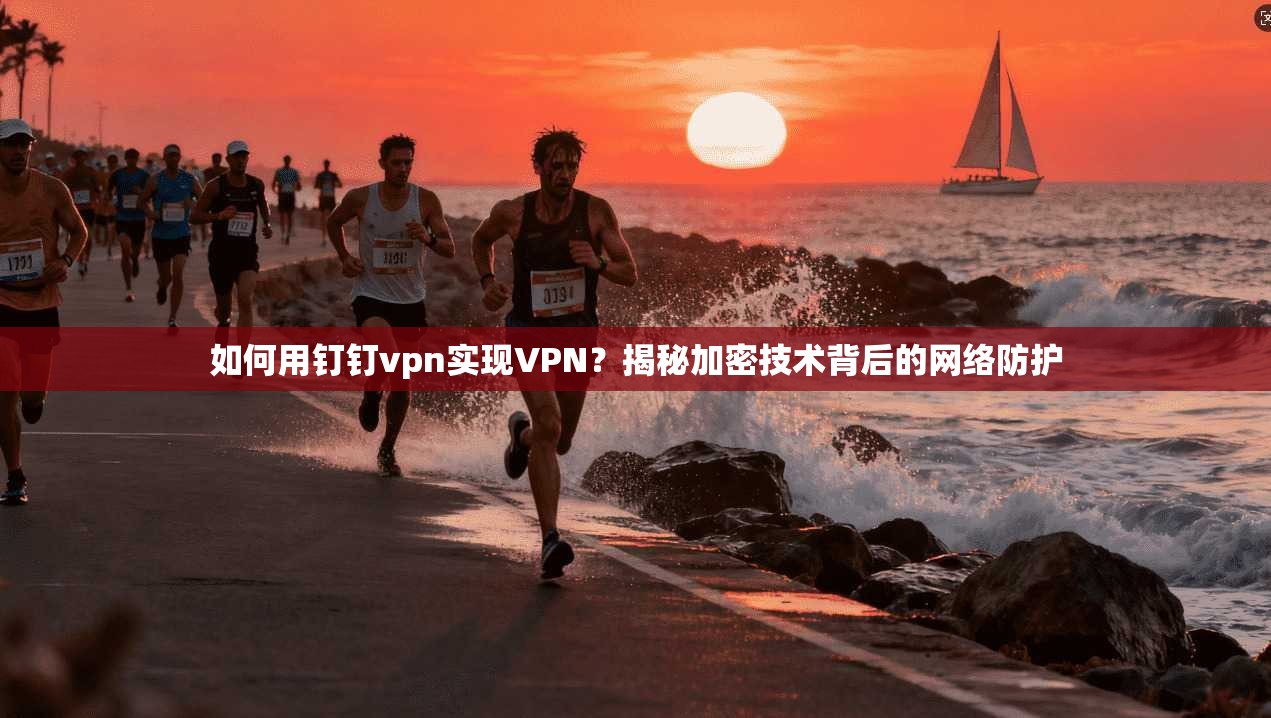 如何用钉钉vpn实现VPN？揭秘加密技术背后的网络防护