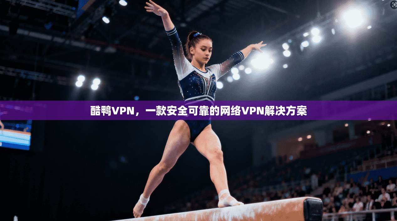 酷鸭VPN，一款安全可靠的网络VPN解决方案