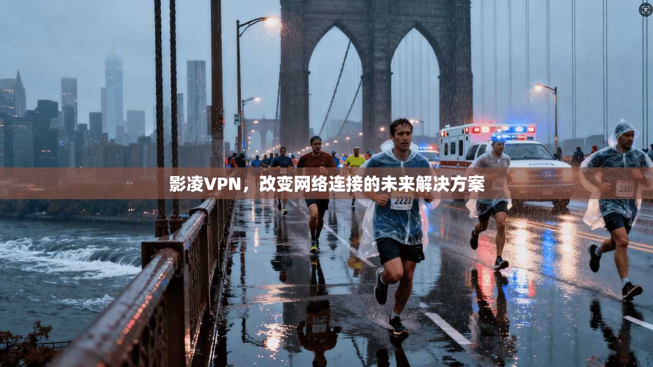 影凌VPN，改变网络连接的未来解决方案