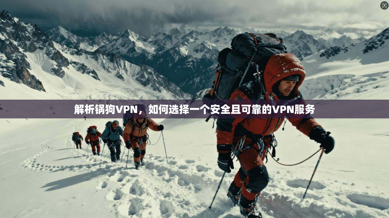 解析锅狗VPN，如何选择一个安全且可靠的VPN服务