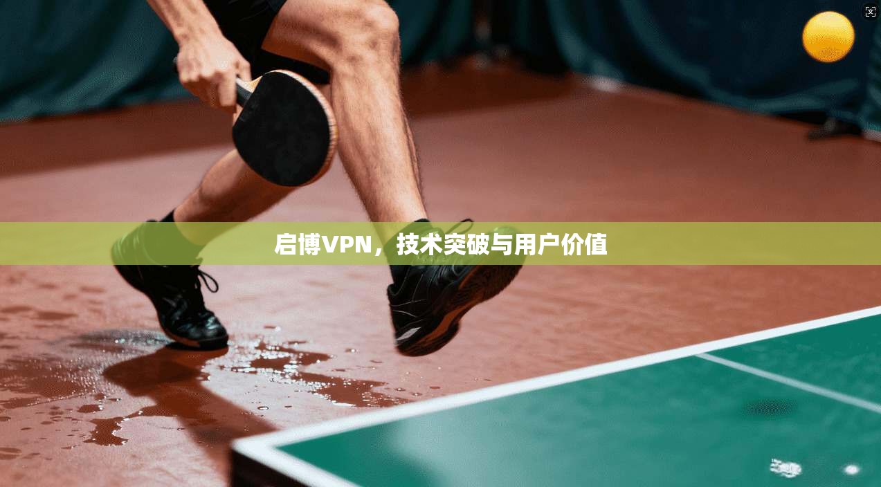 启博VPN，技术突破与用户价值  第1张