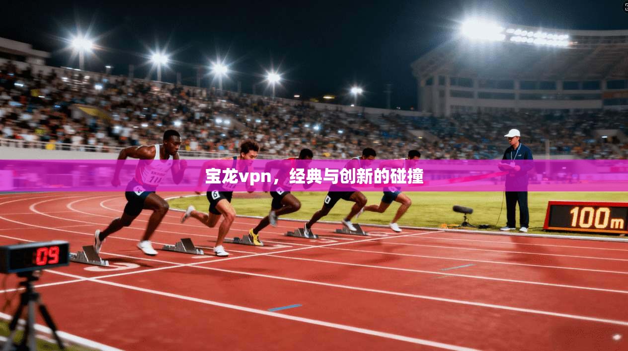 宝龙vpn，经典与创新的碰撞