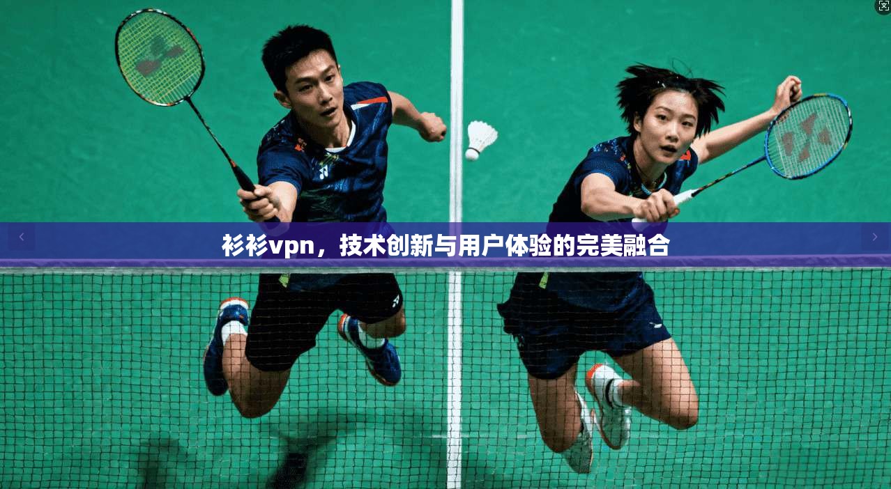 衫衫vpn，技术创新与用户体验的完美融合  第1张