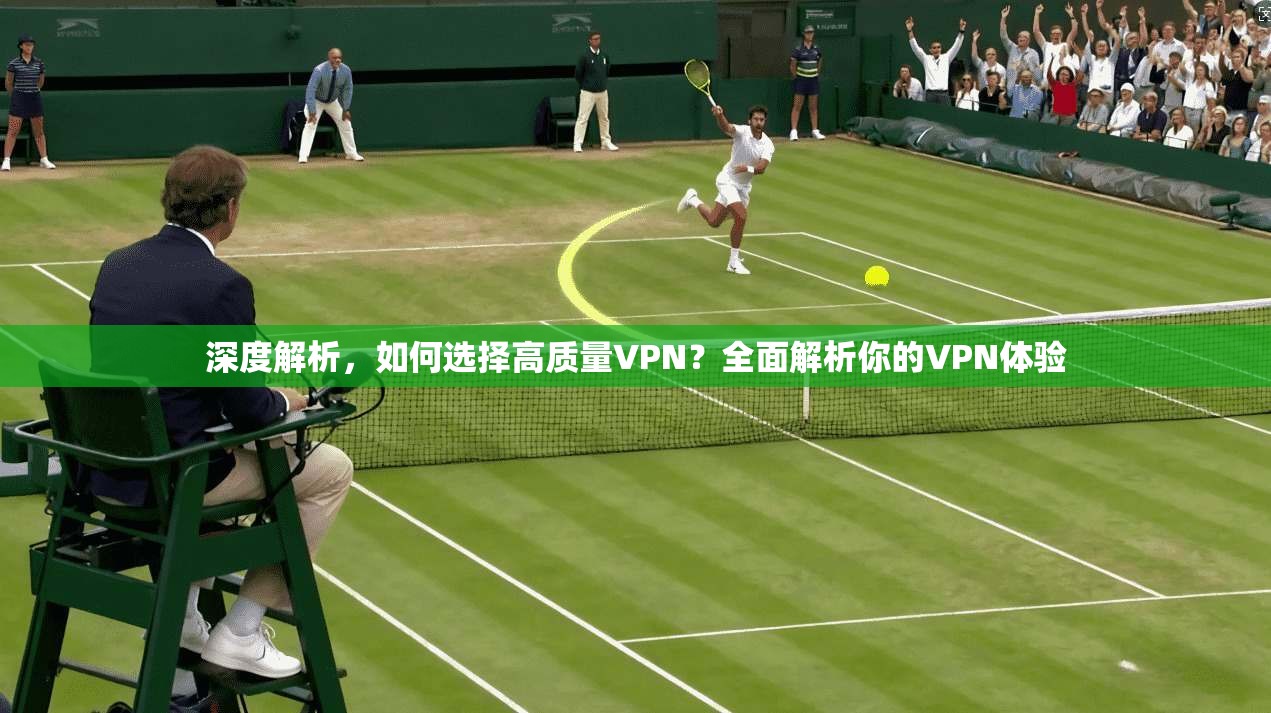 深度解析，如何选择高质量VPN？全面解析你的VPN体验