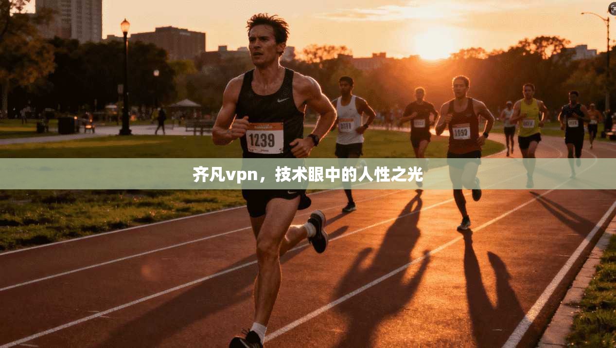 齐凡vpn,技术眼中的人性之光 第1张 齐凡vpn,技术眼中的人性之光 第1张