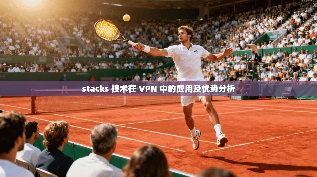 stacks 技术在 VPN 中的应用及优势分析  第1张