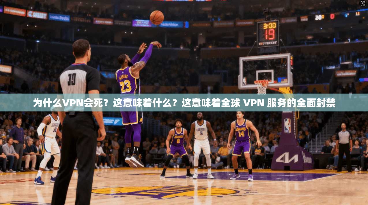 为什么VPN会死？这意味着什么？这意味着全球 VPN 服务的全面封禁