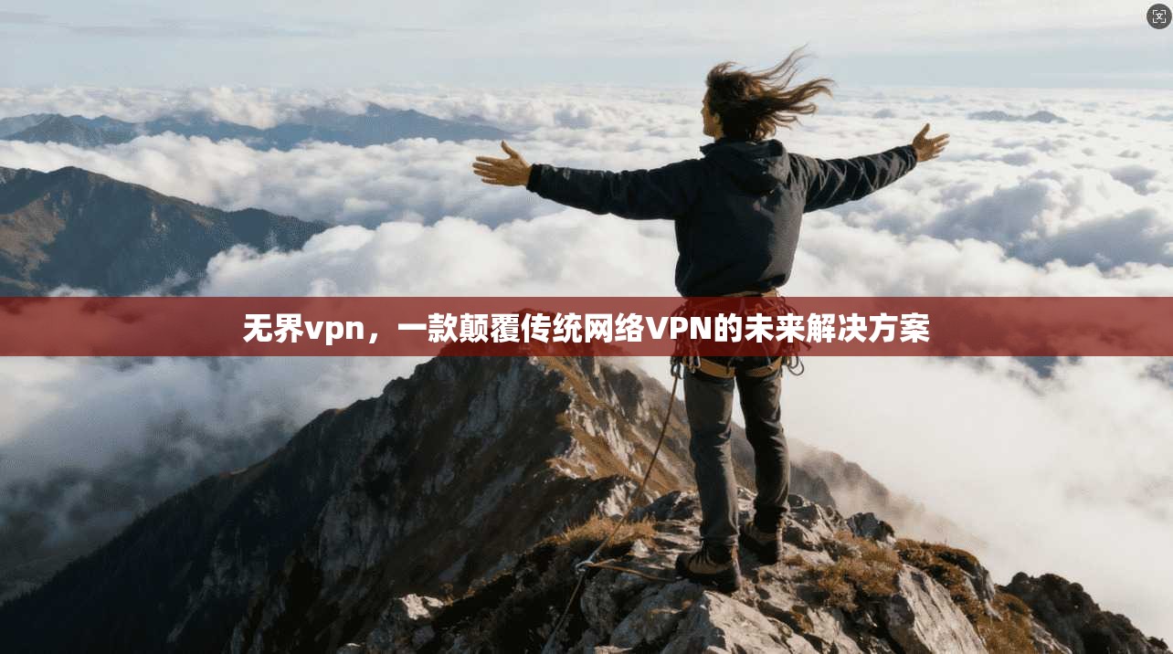无界vpn，一款颠覆传统网络VPN的未来解决方案