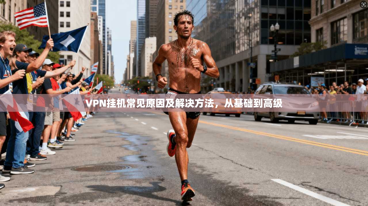 VPN挂机常见原因及解决方法，从基础到高级
