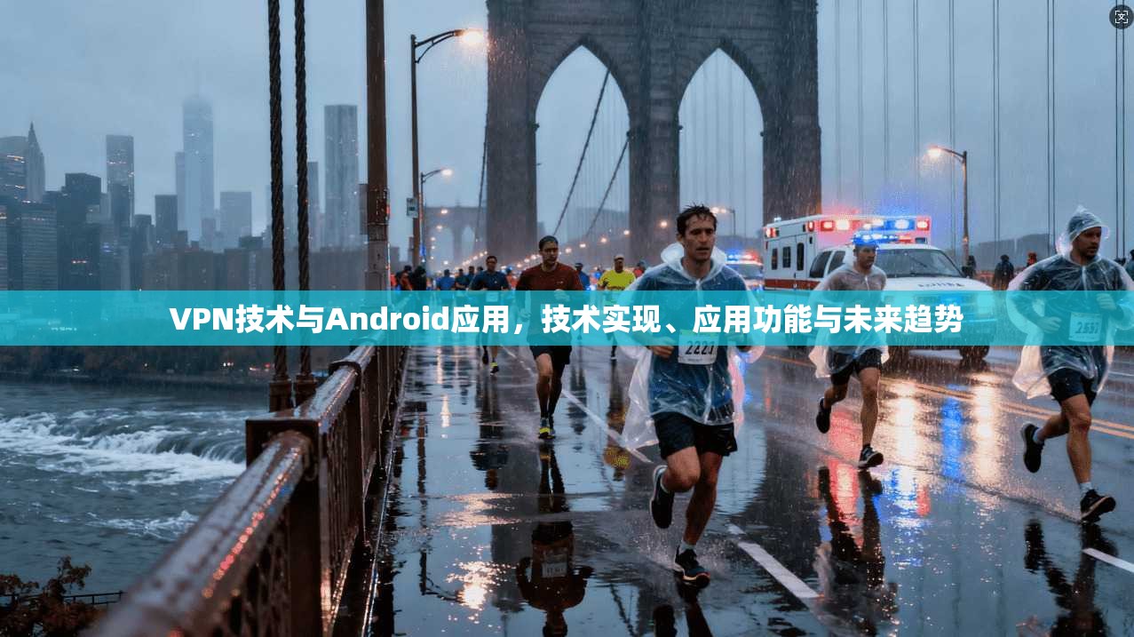 VPN技术与Android应用，技术实现、应用功能与未来趋势
