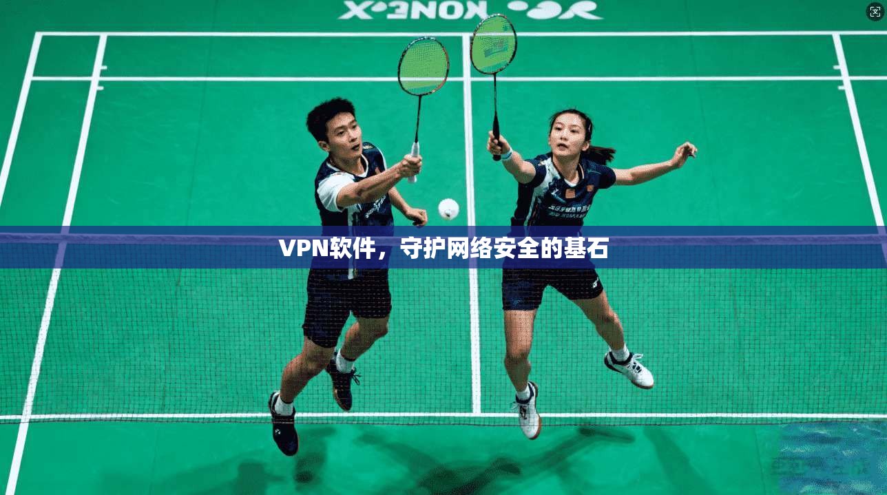 VPN软件，守护网络安全的基石