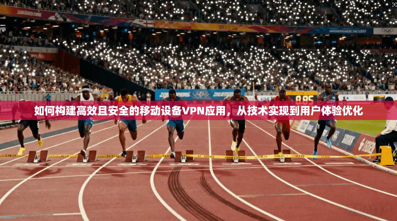 如何构建高效且安全的移动设备VPN应用,从技术实现到用户体验优化 第1张 如何构建高效且安全的移动设备VPN应用,从技术实现到用户体验优化 第1张