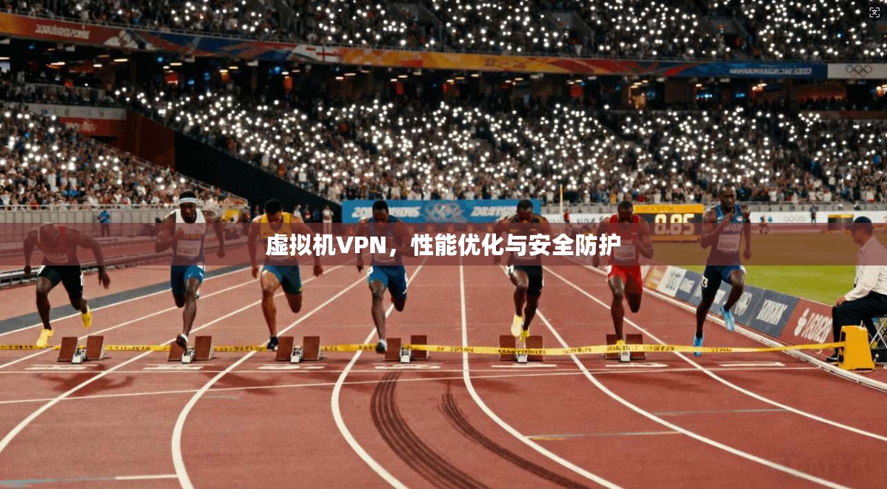 虚拟机VPN，性能优化与安全防护