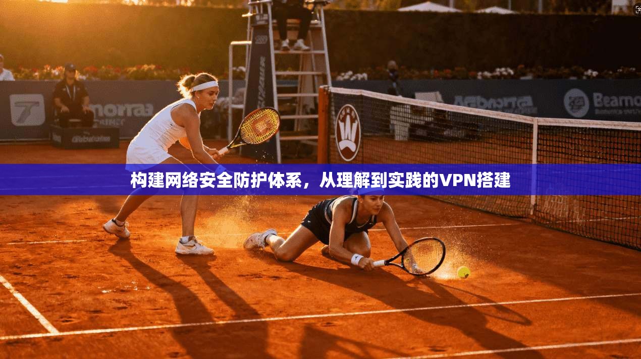 构建网络安全防护体系,从理解到实践的VPN搭建