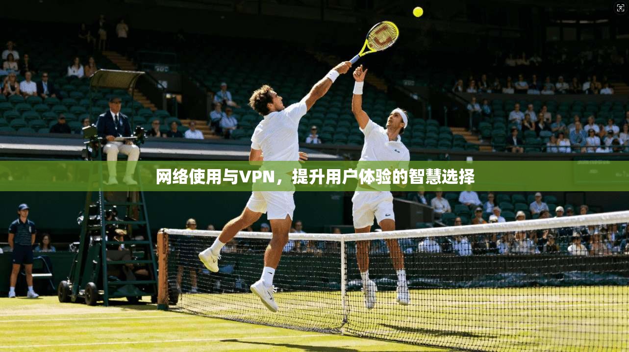 网络使用与VPN，提升用户体验的智慧选择