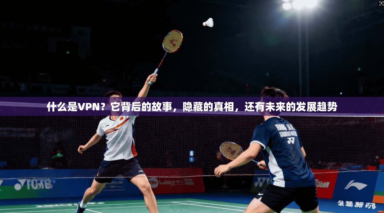 什么是VPN？它背后的故事，隐藏的真相，还有未来的发展趋势