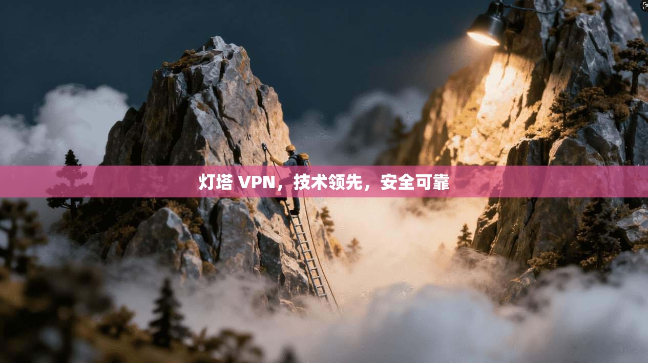 灯塔 VPN，技术领先，安全可靠