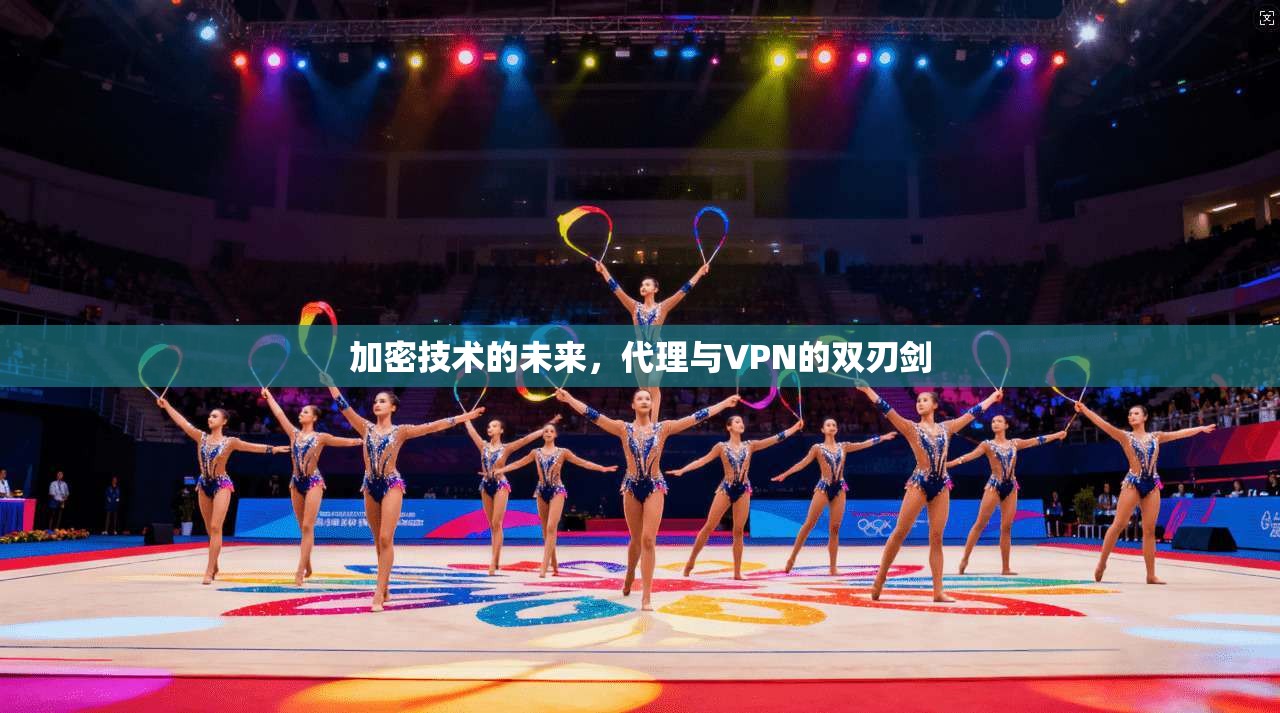 加密技术的未来，代理与VPN的双刃剑