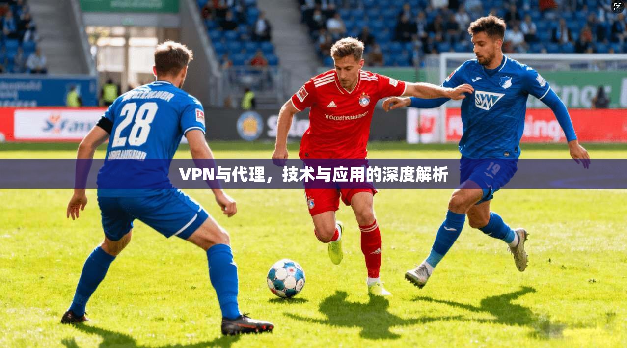 VPN与代理，技术与应用的深度解析