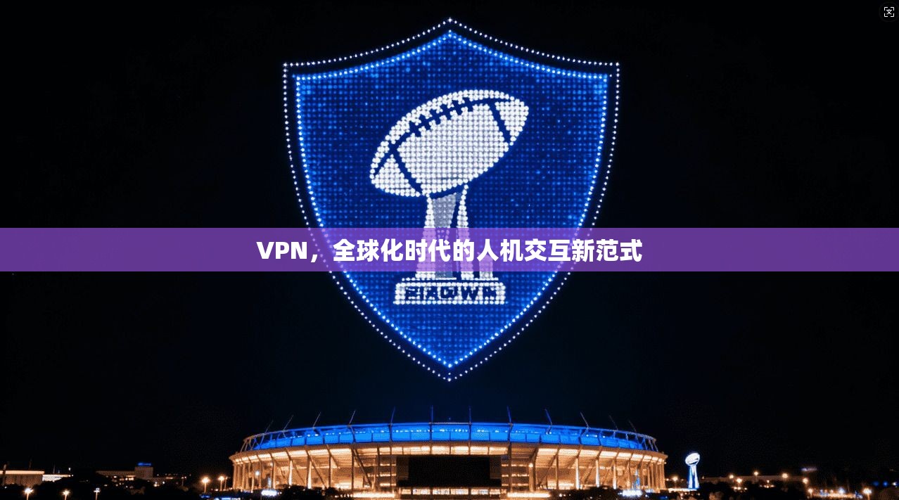 VPN，全球化时代的人机交互新范式