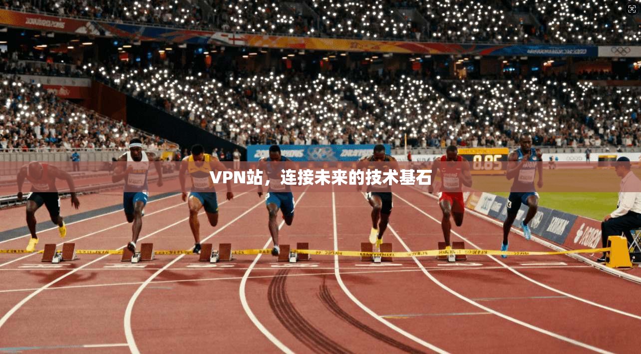 VPN站，连接未来的技术基石