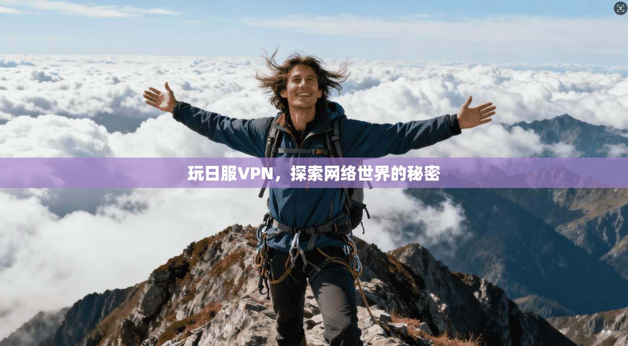 玩日服VPN，探索网络世界的秘密