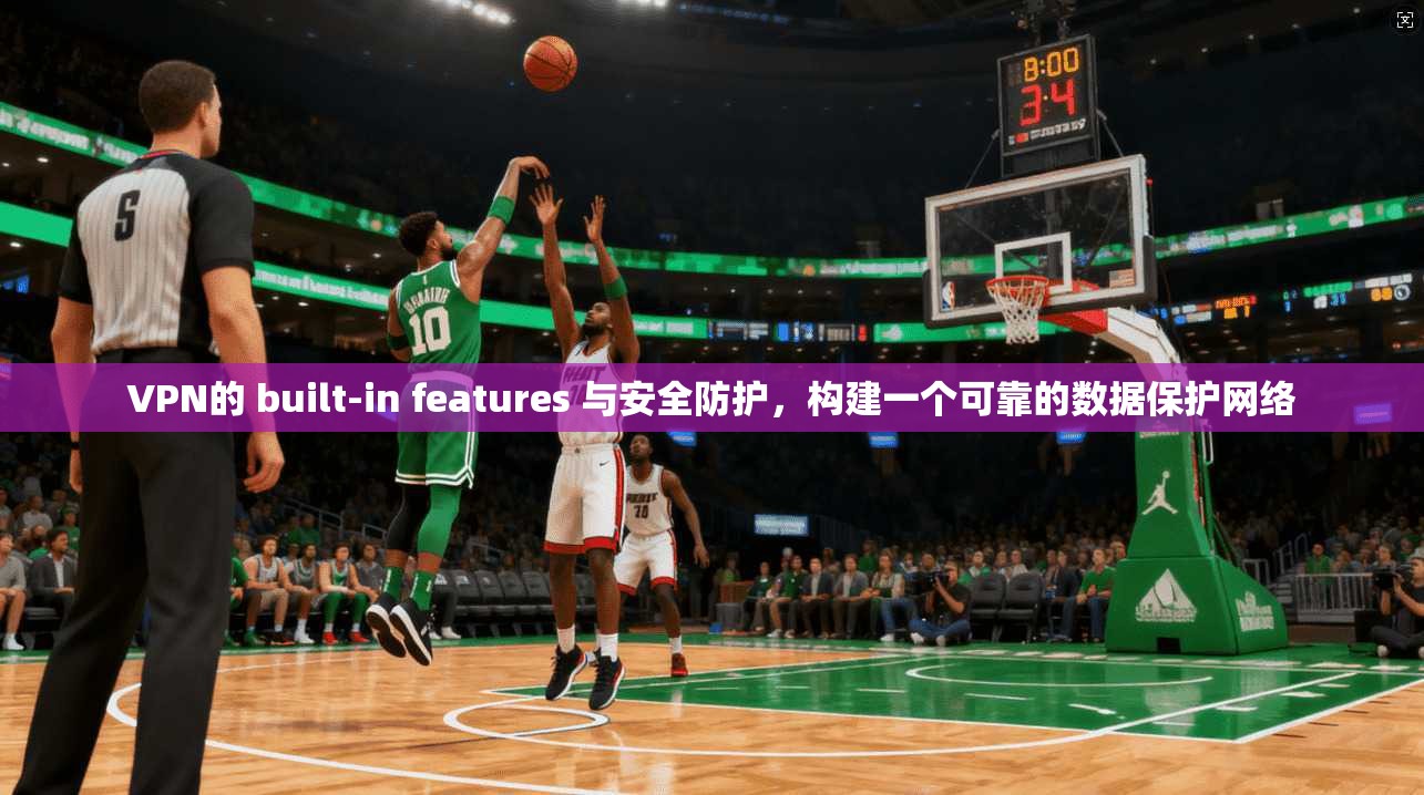 VPN的 built-in features 与安全防护，构建一个可靠的数据保护网络