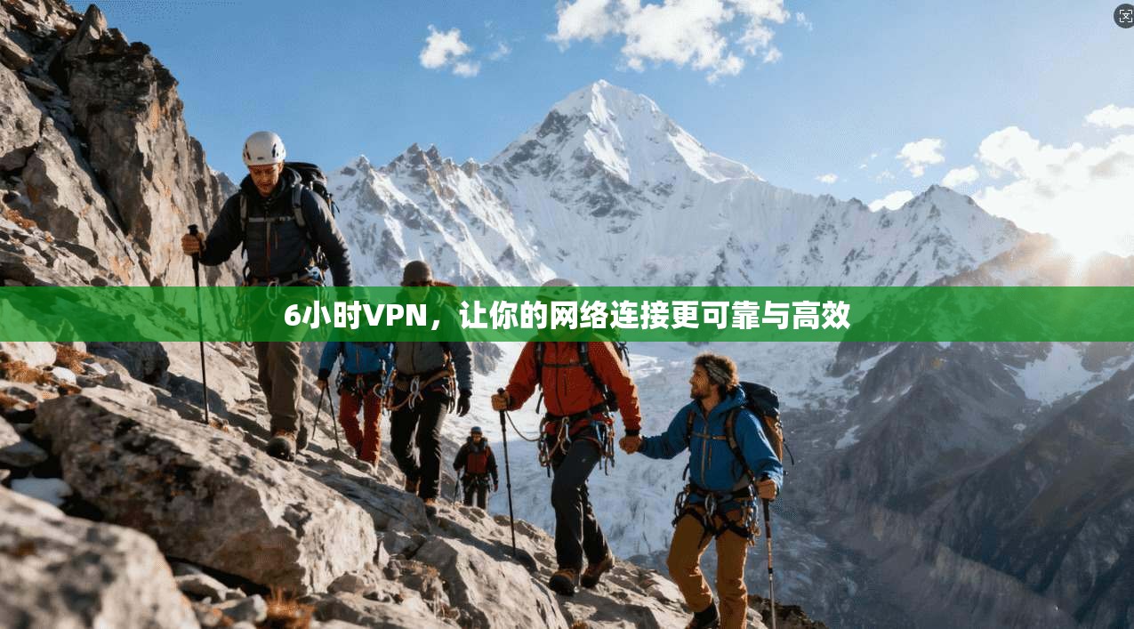 6小时VPN，让你的网络连接更可靠与高效
