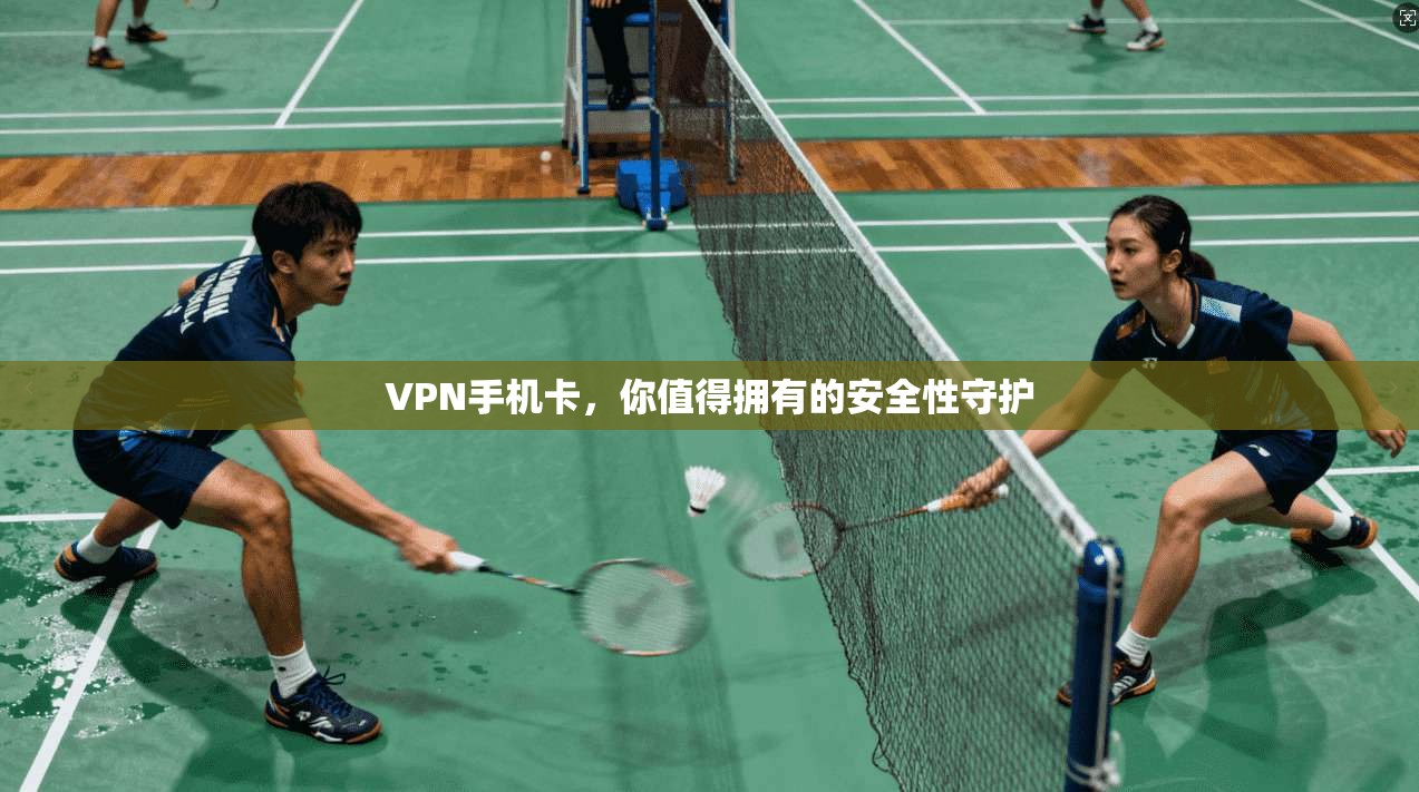 VPN手机卡，你值得拥有的安全性守护