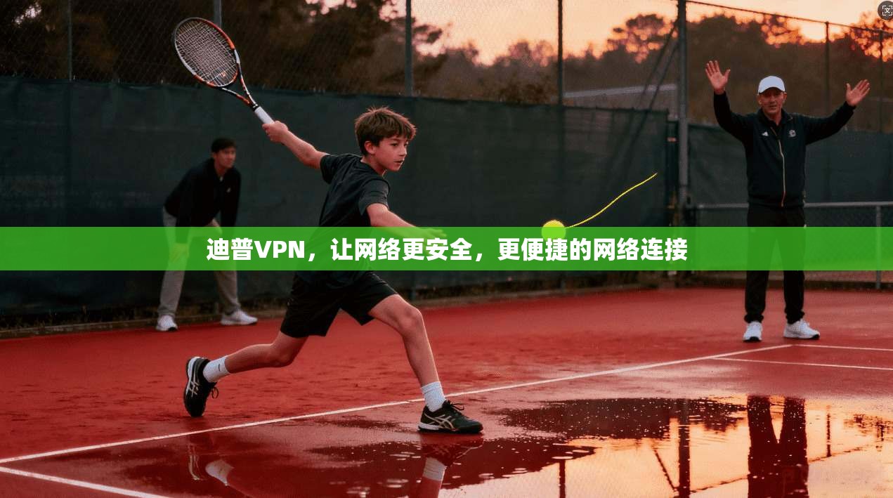 迪普VPN，让网络更安全，更便捷的网络连接