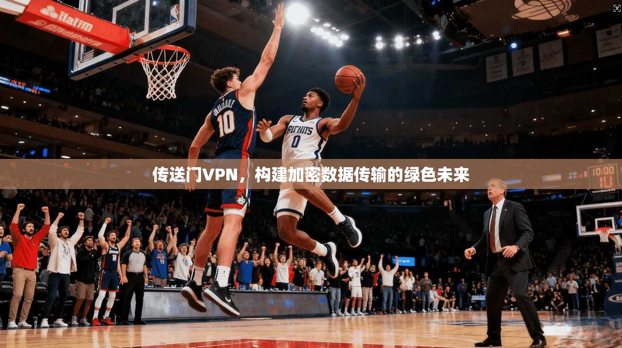传送门VPN，构建加密数据传输的绿色未来