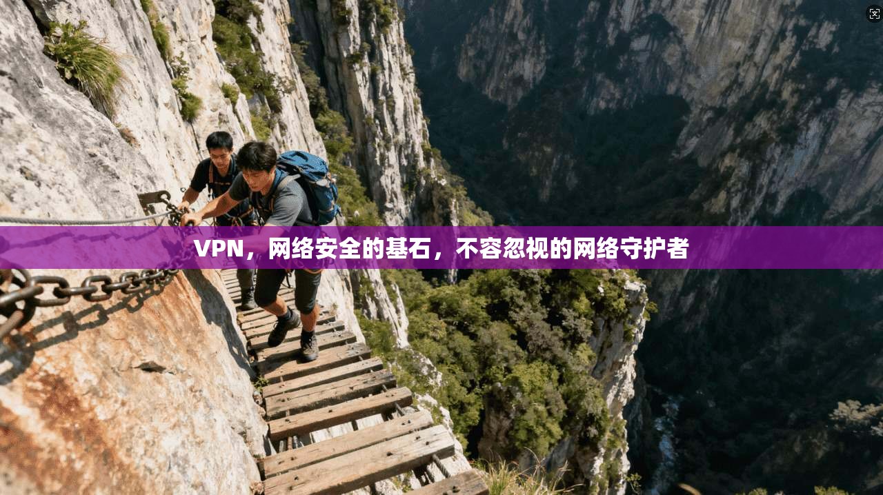 VPN，网络安全的基石，不容忽视的网络守护者