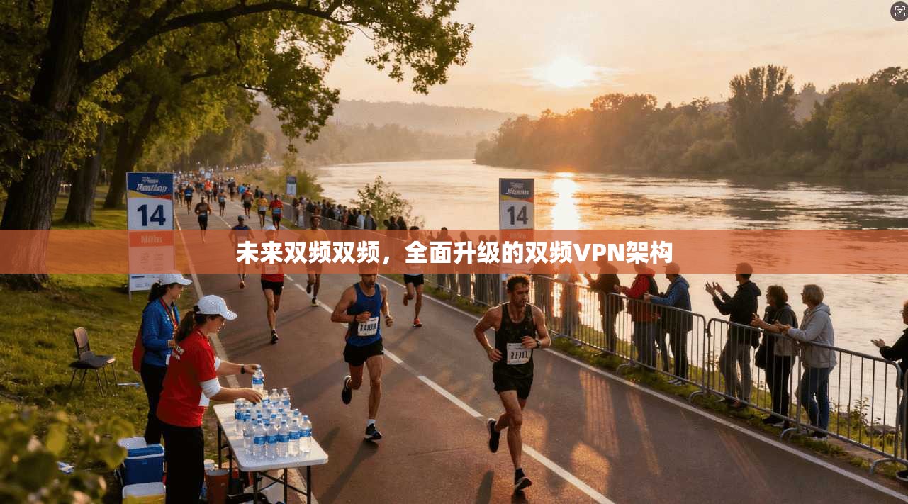 未来双频双频，全面升级的双频VPN架构