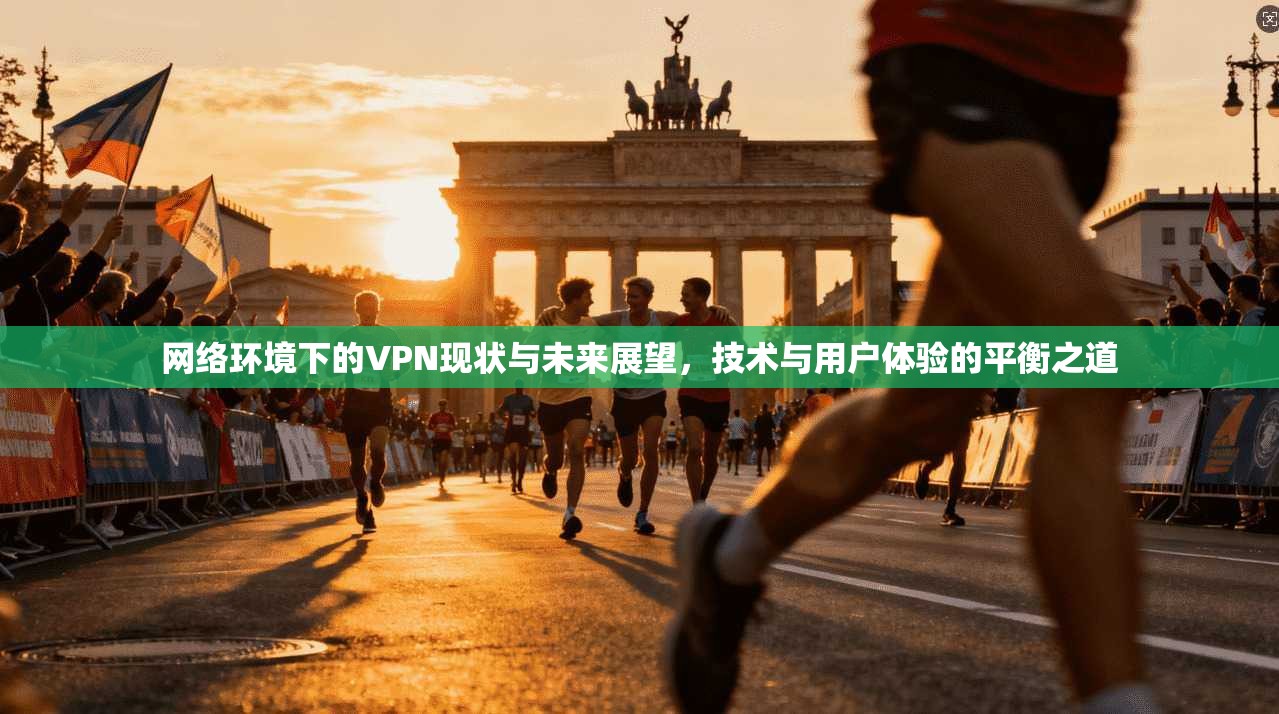 网络环境下的VPN现状与未来展望，技术与用户体验的平衡之道