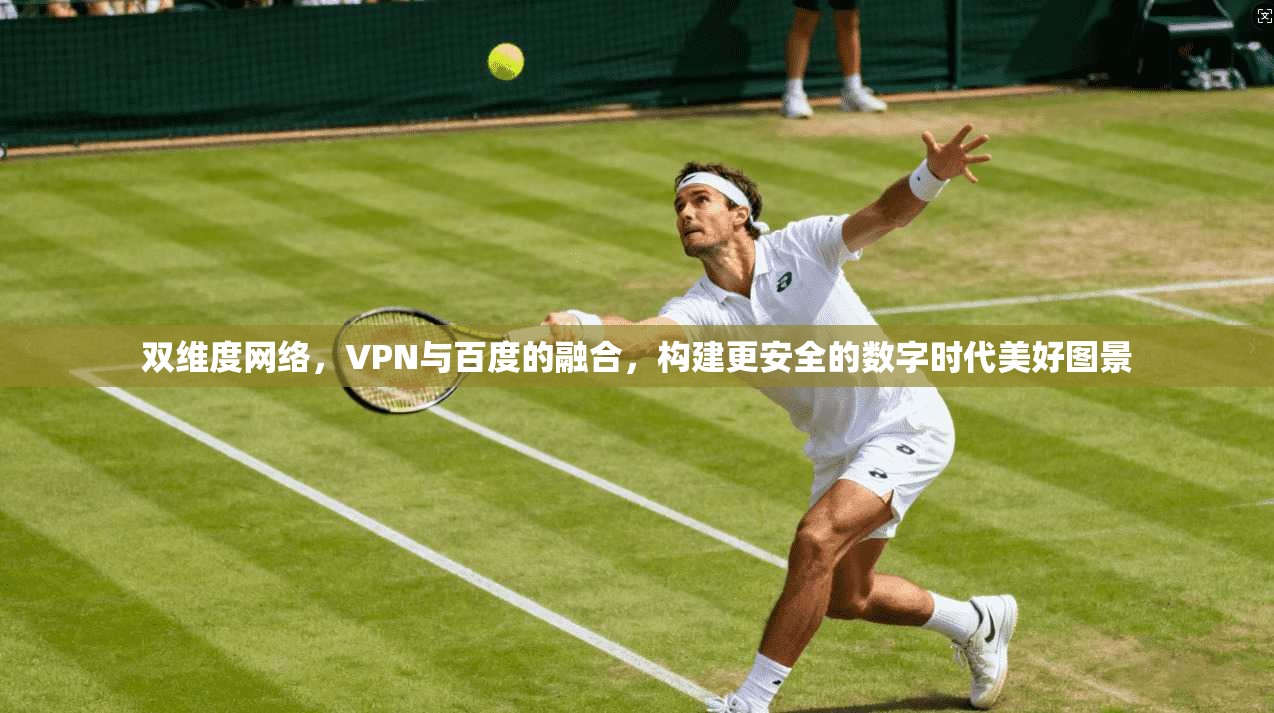 双维度网络，VPN与百度的融合，构建更安全的数字时代美好图景
