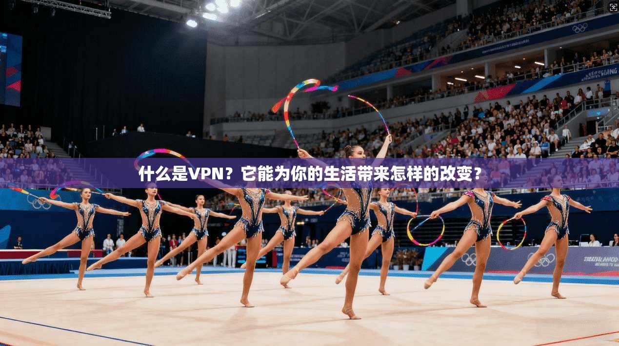 什么是VPN？它能为你的生活带来怎样的改变？
