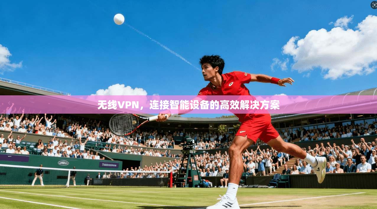 无线VPN，连接智能设备的高效解决方案