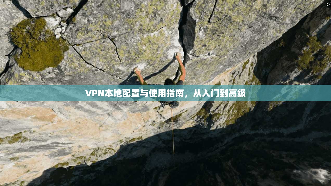 VPN本地配置与使用指南，从入门到高级