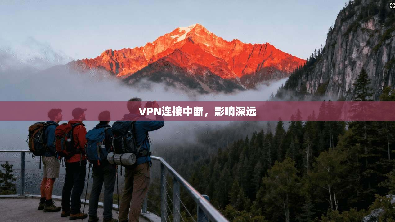 VPN连接中断，影响深远