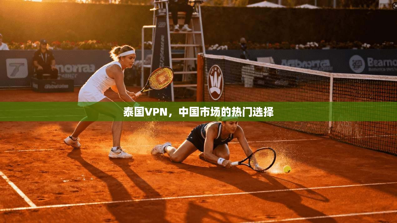 泰国VPN，中国市场的热门选择